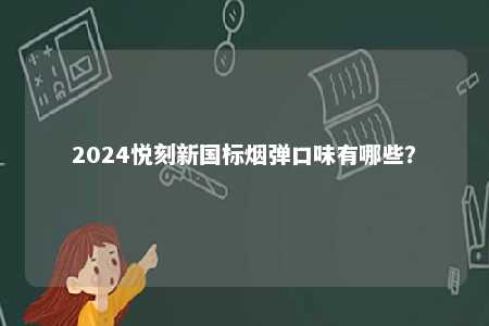 2024悦刻新国标烟弹口味有哪些�？ 